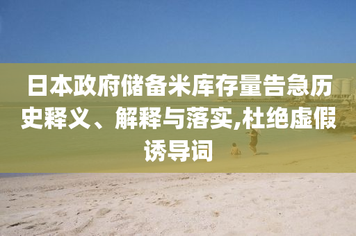 日本政府儲備米庫存量告急歷史釋義、解釋與落實,杜絕虛假誘導(dǎo)詞