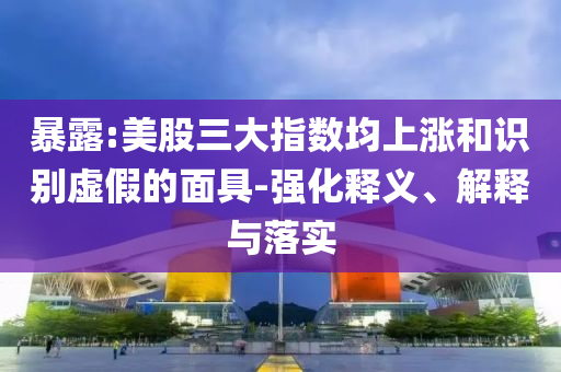 暴露:美股三大指數(shù)均上漲和識別虛假的面具-強化釋義、解釋與落實