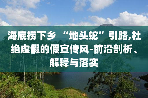 海底撈下鄉(xiāng) “地頭蛇”引路,杜絕虛假的假宣傳風(fēng)-前沿剖析、解釋與落實(shí)
