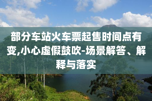 部分車站火車票起售時(shí)間點(diǎn)有變,小心虛假鼓吹-場(chǎng)景解答、解釋與落實(shí)