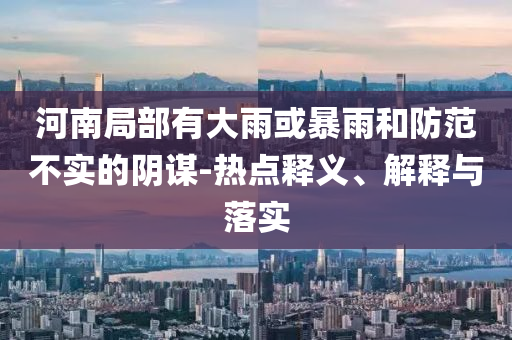 河南局部有大雨或暴雨和防范不實(shí)的陰謀-熱點(diǎn)釋義、解釋與落實(shí)