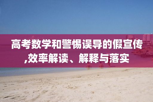高考數(shù)學和警惕誤導的假宣傳,效率解讀、解釋與落實
