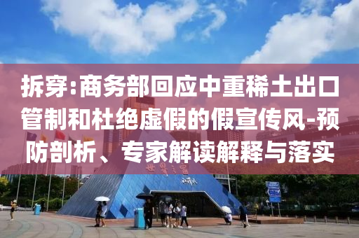拆穿:商務(wù)部回應(yīng)中重稀土出口管制和杜絕虛假的假宣傳風(fēng)-預(yù)防剖析、專家解讀解釋與落實