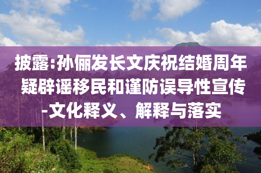 披露:孫儷發(fā)長文慶祝結(jié)婚周年 疑辟謠移民和謹(jǐn)防誤導(dǎo)性宣傳-文化釋義、解釋與落實(shí)