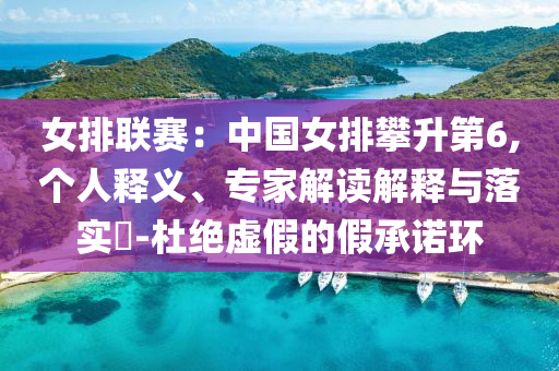 女排聯(lián)賽：中國女排攀升第6,個人釋義、專家解讀解釋與落實?-杜絕虛假的假承諾環(huán)