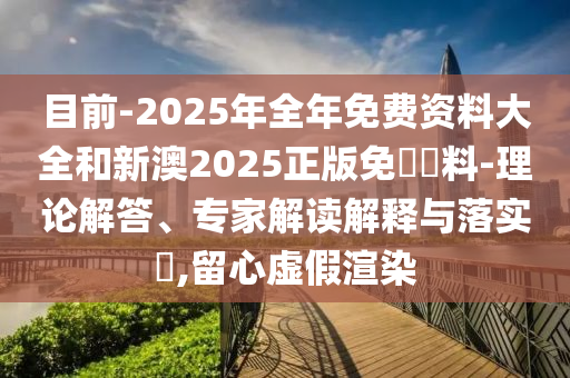 目前-2025年全年免費資料大全和新澳2025正版免費資料-理論解答、專家解讀解釋與落實?,留心虛假渲染