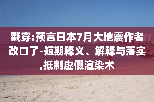 戳穿:預(yù)言日本7月大地震作者改口了-短期釋義、解釋與落實(shí),抵制虛假渲染術(shù)