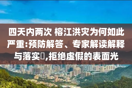 四天內(nèi)兩次 榕江洪災(zāi)為何如此嚴(yán)重:預(yù)防解答、專(zhuān)家解讀解釋與落實(shí)?,拒絕虛假的表面光