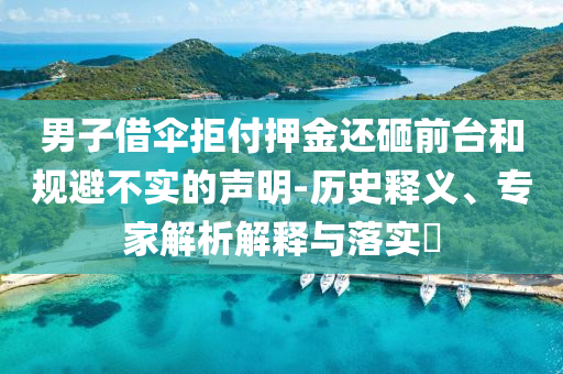 男子借傘拒付押金還砸前臺(tái)和規(guī)避不實(shí)的聲明-歷史釋義、專(zhuān)家解析解釋與落實(shí)?