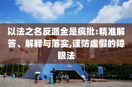 以法之名反派全是瘋批:精準(zhǔn)解答、解釋與落實(shí),謹(jǐn)防虛假的障眼法