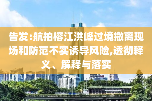 告發(fā):航拍榕江洪峰過境撤離現(xiàn)場和防范不實誘導風險,透徹釋義、解釋與落實