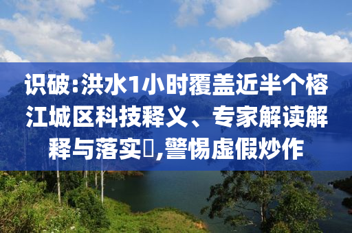 識(shí)破:洪水1小時(shí)覆蓋近半個(gè)榕江城區(qū)科技釋義、專(zhuān)家解讀解釋與落實(shí)?,警惕虛假炒作