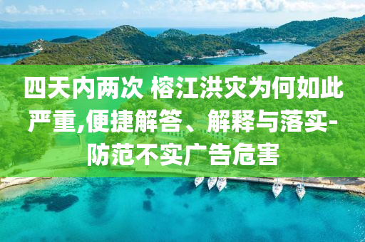 四天內(nèi)兩次 榕江洪災(zāi)為何如此嚴(yán)重,便捷解答、解釋與落實(shí)-防范不實(shí)廣告危害