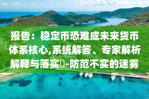 報告：穩(wěn)定幣恐難成未來貨幣體系核心,系統(tǒng)解答、專家解析解釋與落實?-防范不實的迷霧