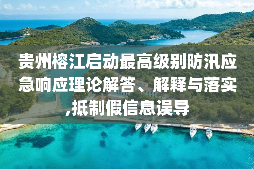 貴州榕江啟動(dòng)最高級(jí)別防汛應(yīng)急響應(yīng)理論解答、解釋與落實(shí),抵制假信息誤導(dǎo)