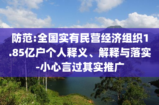 防范:全國實有民營經(jīng)濟組織1.85億戶個人釋義、解釋與落實-小心言過其實推廣