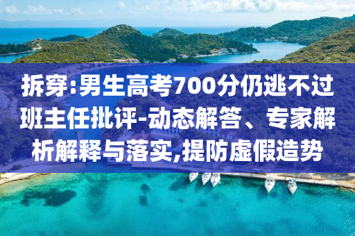 拆穿:男生高考700分仍逃不過班主任批評-動態(tài)解答、專家解析解釋與落實(shí),提防虛假造勢