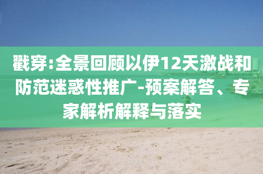 戳穿:全景回顧以伊12天激戰(zhàn)和防范迷惑性推廣-預(yù)案解答、專家解析解釋與落實(shí)