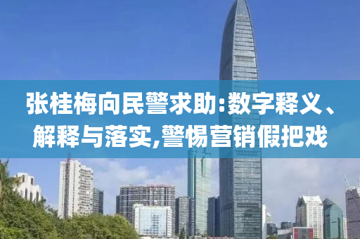 張桂梅向民警求助:數(shù)字釋義、解釋與落實,警惕營銷假把戲