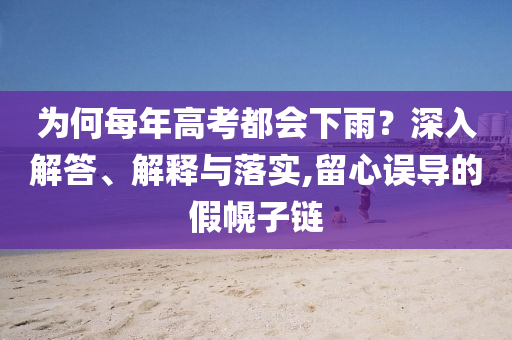 為何每年高考都會下雨？深入解答、解釋與落實,留心誤導(dǎo)的假幌子鏈
