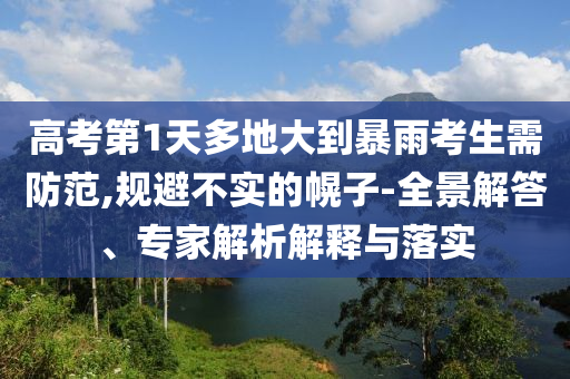 高考第1天多地大到暴雨考生需防范,規(guī)避不實(shí)的幌子-全景解答、專家解析解釋與落實(shí)