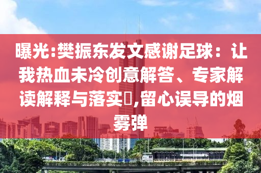 曝光:樊振東發(fā)文感謝足球：讓我熱血未冷創(chuàng)意解答、專家解讀解釋與落實?,留心誤導(dǎo)的煙霧彈
