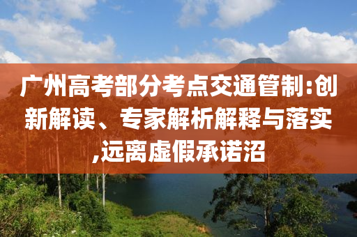 廣州高考部分考點交通管制:創(chuàng)新解讀、專家解析解釋與落實,遠(yuǎn)離虛假承諾沼