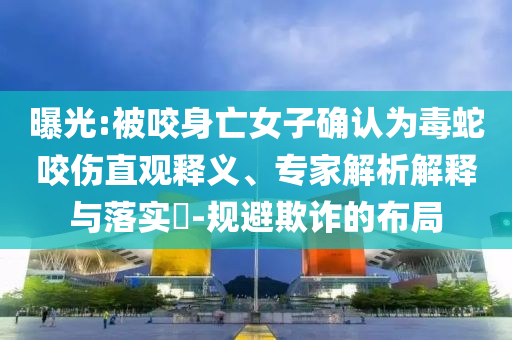 曝光:被咬身亡女子確認(rèn)為毒蛇咬傷直觀釋義、專家解析解釋與落實(shí)?-規(guī)避欺詐的布局