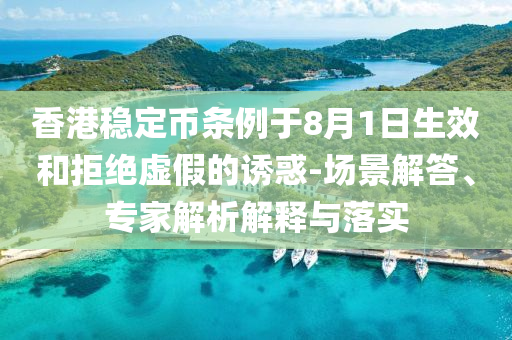 香港穩(wěn)定幣條例于8月1日生效和拒絕虛假的誘惑-場景解答、專家解析解釋與落實(shí)
