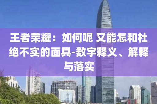 王者榮耀：如何呢 又能怎和杜絕不實的面具-數(shù)字釋義、解釋與落實