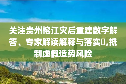關(guān)注貴州榕江災(zāi)后重建數(shù)字解答、專家解讀解釋與落實(shí)?,抵制虛假造勢風(fēng)險(xiǎn)