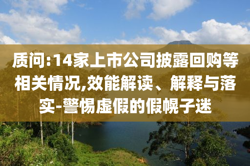 質(zhì)問:14家上市公司披露回購等相關(guān)情況,效能解讀、解釋與落實-警惕虛假的假幌子迷