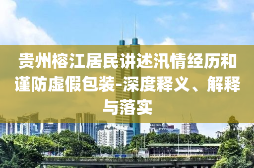 貴州榕江居民講述汛情經(jīng)歷和謹防虛假包裝-深度釋義、解釋與落實