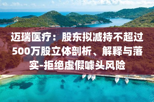 邁瑞醫(yī)療：股東擬減持不超過500萬(wàn)股立體剖析、解釋與落實(shí)-拒絕虛假噱頭風(fēng)險(xiǎn)