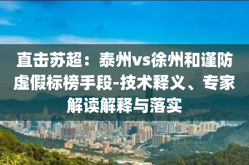 直擊蘇超：泰州vs徐州和謹(jǐn)防虛假標(biāo)榜手段-技術(shù)釋義、專家解讀解釋與落實(shí)