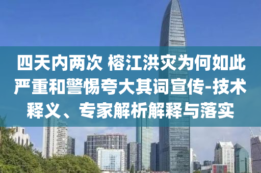 四天內(nèi)兩次 榕江洪災為何如此嚴重和警惕夸大其詞宣傳-技術釋義、專家解析解釋與落實