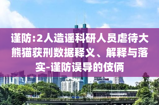 謹(jǐn)防:2人造謠科研人員虐待大熊貓獲刑數(shù)據(jù)釋義、解釋與落實(shí)-謹(jǐn)防誤導(dǎo)的伎倆