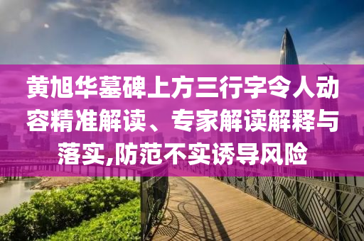 黃旭華墓碑上方三行字令人動容精準(zhǔn)解讀、專家解讀解釋與落實(shí),防范不實(shí)誘導(dǎo)風(fēng)險(xiǎn)