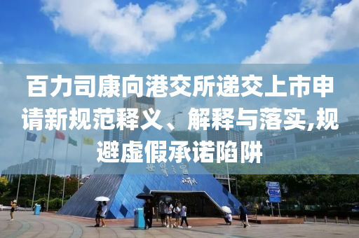 百力司康向港交所遞交上市申請(qǐng)新規(guī)范釋義、解釋與落實(shí),規(guī)避虛假承諾陷阱