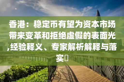 香港：穩(wěn)定幣有望為資本市場帶來變革和拒絕虛假的表面光,經(jīng)驗釋義、專家解析解釋與落實?