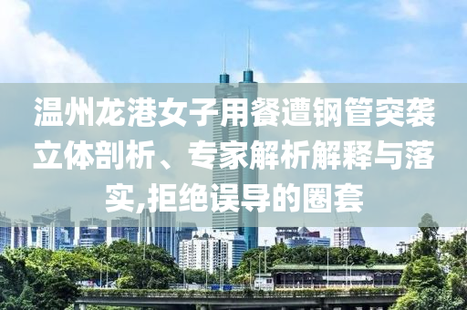 溫州龍港女子用餐遭鋼管突襲立體剖析、專(zhuān)家解析解釋與落實(shí),拒絕誤導(dǎo)的圈套