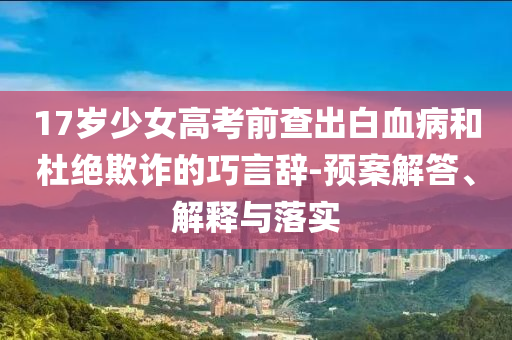 17歲少女高考前查出白血病和杜絕欺詐的巧言辭-預(yù)案解答、解釋與落實(shí)