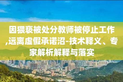 因猥褻被處分教師被停止工作,遠離虛假承諾沼-技術(shù)釋義、專家解析解釋與落實