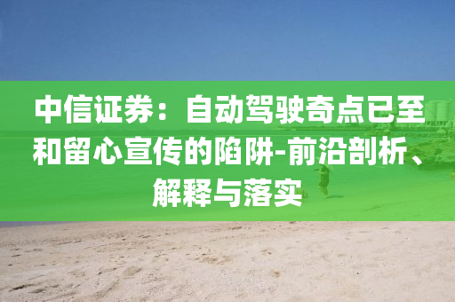 中信證券：自動駕駛奇點已至和留心宣傳的陷阱-前沿剖析、解釋與落實