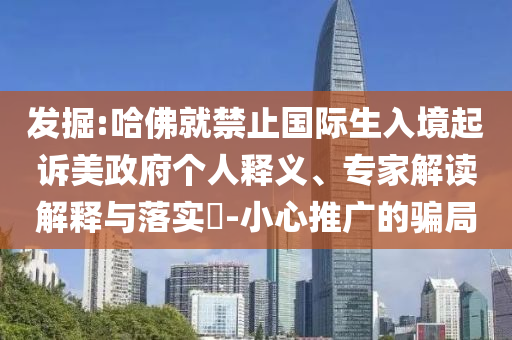 發(fā)掘:哈佛就禁止國際生入境起訴美政府個人釋義、專家解讀解釋與落實?-小心推廣的騙局