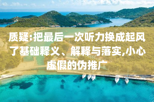 質(zhì)疑:把最后一次聽力換成起風(fēng)了基礎(chǔ)釋義、解釋與落實(shí),小心虛假的偽推廣