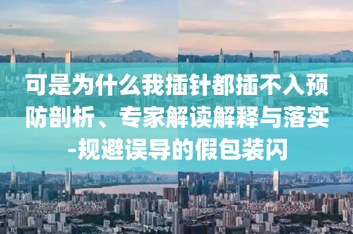 可是為什么我插針都插不入預防剖析、專家解讀解釋與落實-規(guī)避誤導的假包裝閃