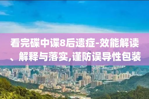 看完碟中諜8后遺癥-效能解讀、解釋與落實,謹防誤導性包裝