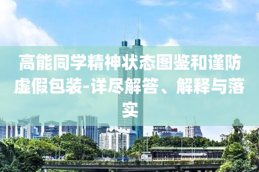 高能同學(xué)精神狀態(tài)圖鑒和謹(jǐn)防虛假包裝-詳盡解答、解釋與落實(shí)