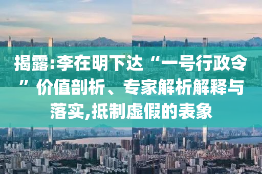 揭露:李在明下達(dá)“一號行政令”價值剖析、專家解析解釋與落實,抵制虛假的表象